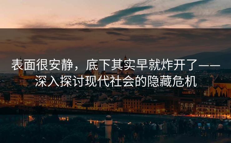表面很安静，底下其实早就炸开了——深入探讨现代社会的隐藏危机