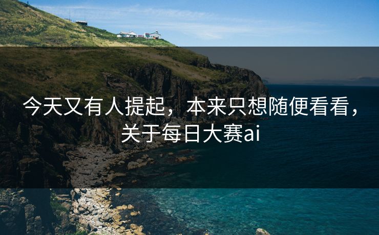 今天又有人提起，本来只想随便看看，关于每日大赛ai