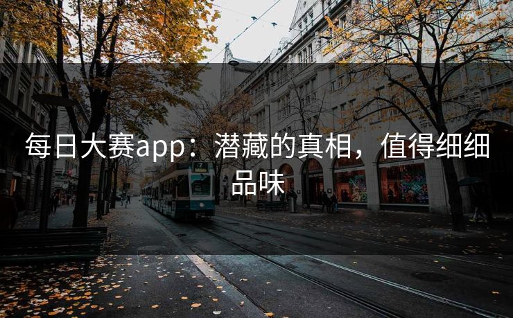 每日大赛app：潜藏的真相，值得细细品味