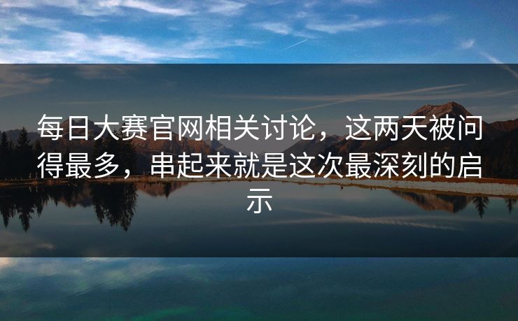 每日大赛官网相关讨论，这两天被问得最多，串起来就是这次最深刻的启示
