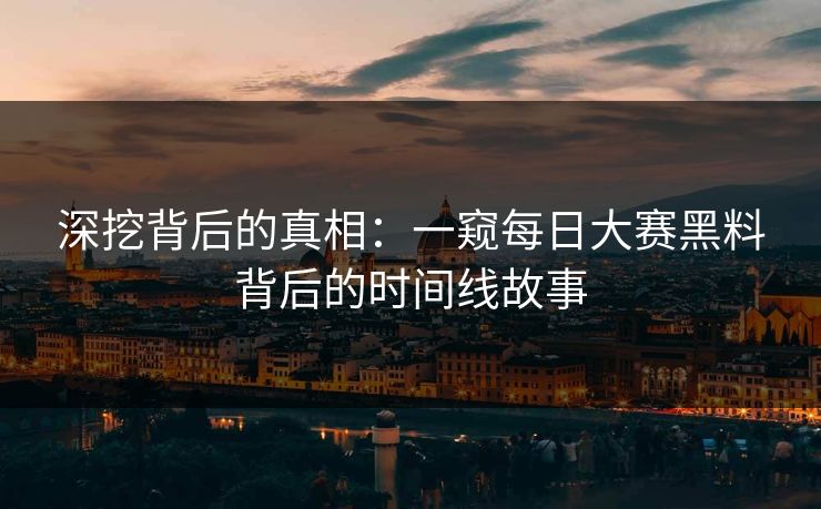 深挖背后的真相：一窥每日大赛黑料背后的时间线故事