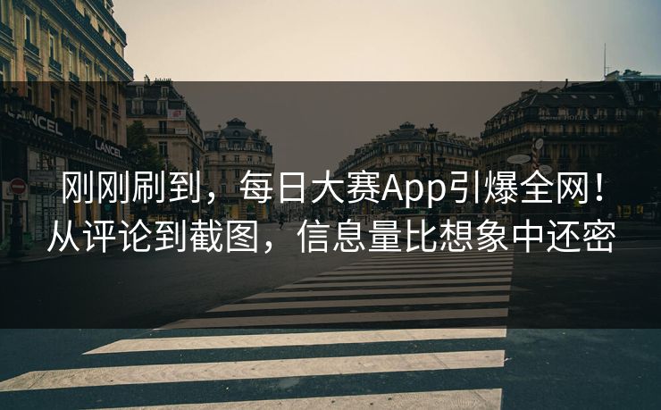 刚刚刷到，每日大赛App引爆全网！从评论到截图，信息量比想象中还密