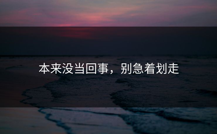 本来没当回事，别急着划走