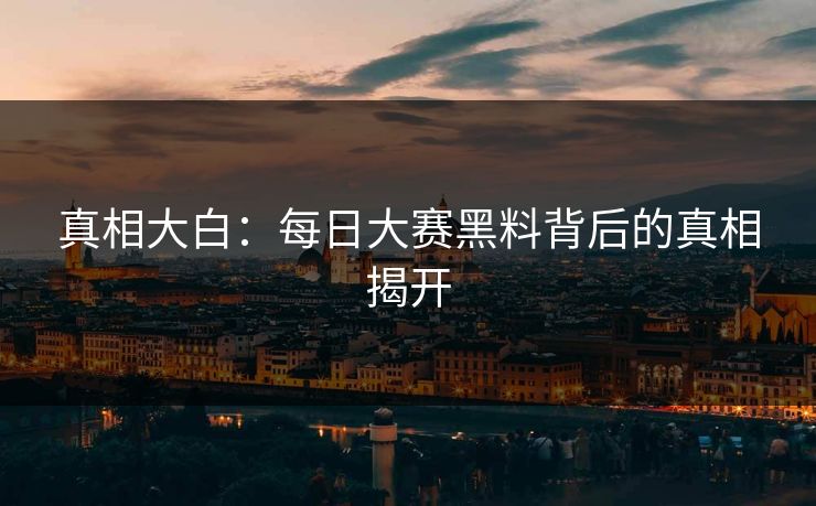 真相大白：每日大赛黑料背后的真相揭开