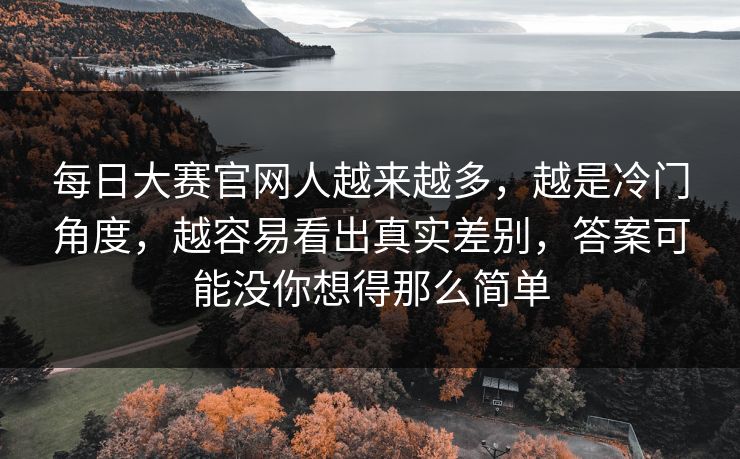 每日大赛官网人越来越多，越是冷门角度，越容易看出真实差别，答案可能没你想得那么简单