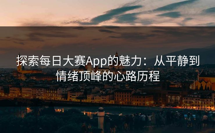 探索每日大赛App的魅力：从平静到情绪顶峰的心路历程