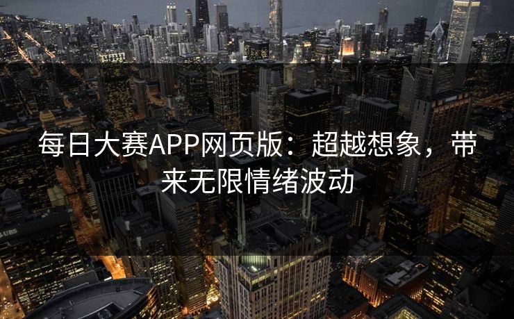 每日大赛APP网页版：超越想象，带来无限情绪波动