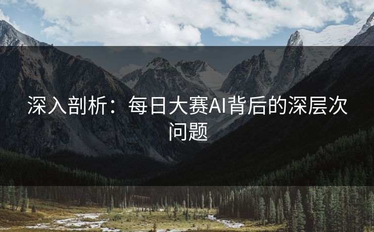 深入剖析：每日大赛AI背后的深层次问题