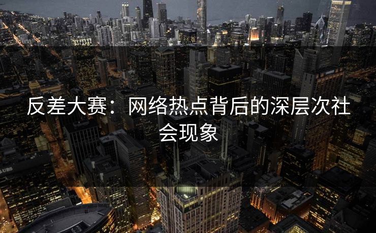 反差大赛：网络热点背后的深层次社会现象