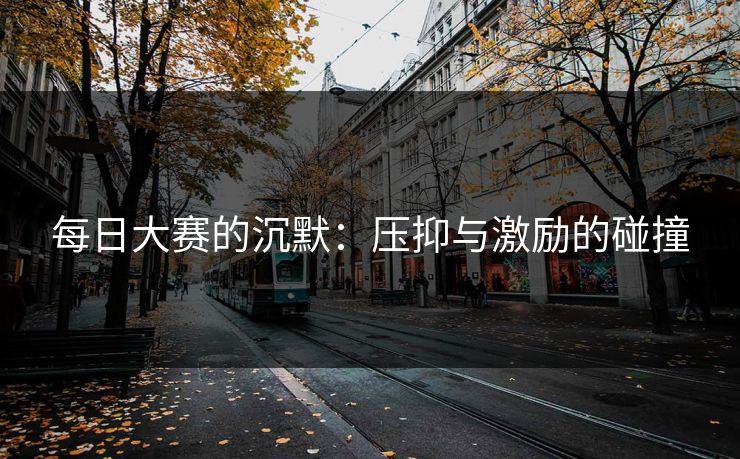 每日大赛的沉默：压抑与激励的碰撞