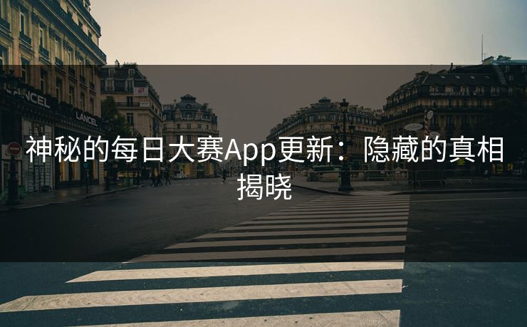 神秘的每日大赛App更新：隐藏的真相揭晓