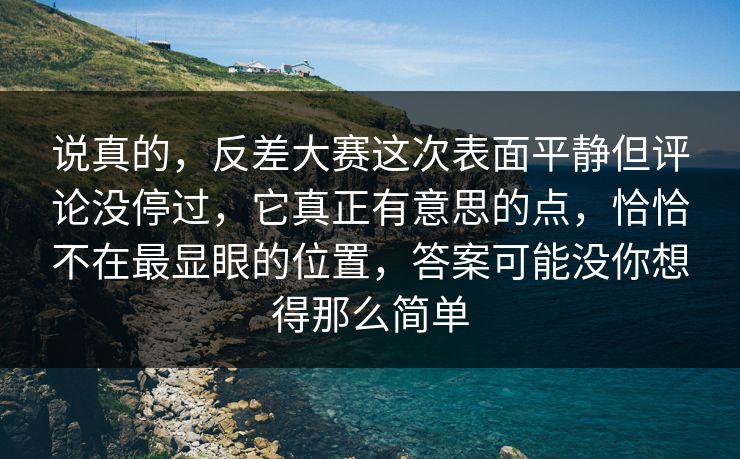 说真的，反差大赛这次表面平静但评论没停过，它真正有意思的点，恰恰不在最显眼的位置，答案可能没你想得那么简单