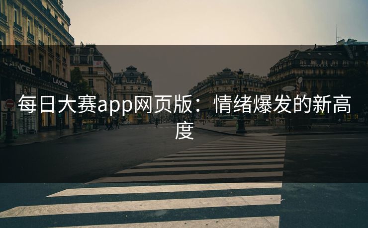 每日大赛app网页版：情绪爆发的新高度