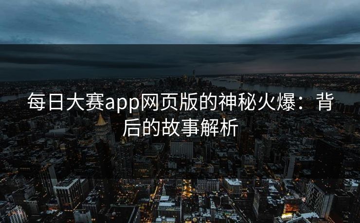 每日大赛app网页版的神秘火爆：背后的故事解析