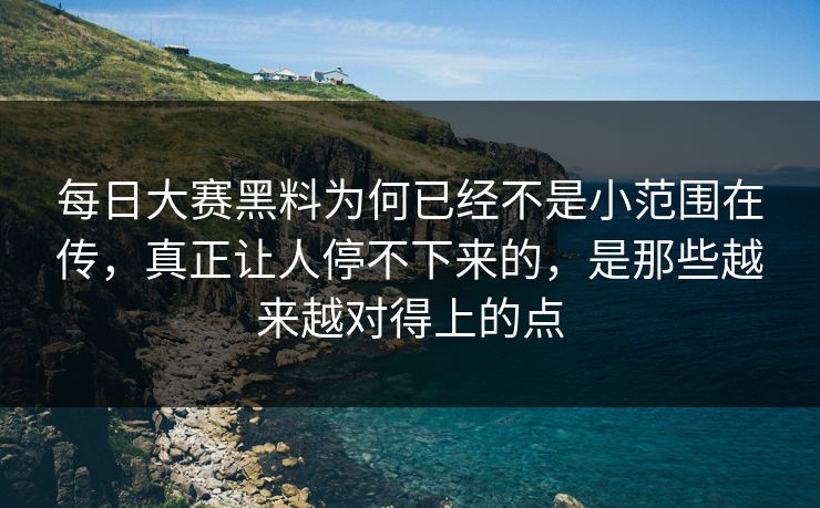 每日大赛黑料为何已经不是小范围在传，真正让人停不下来的，是那些越来越对得上的点