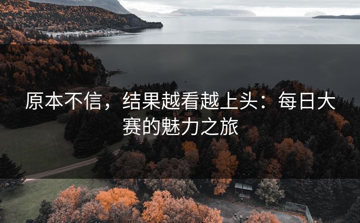 原本不信，结果越看越上头：每日大赛的魅力之旅