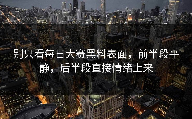 别只看每日大赛黑料表面，前半段平静，后半段直接情绪上来